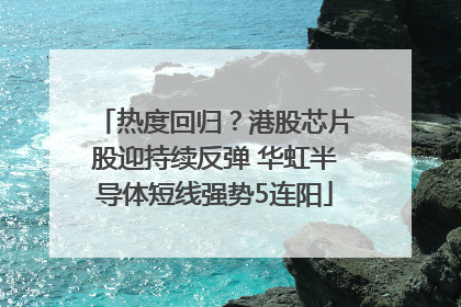 热度回归？港股芯片股迎持续反弹 华虹半导体短线强势5连阳