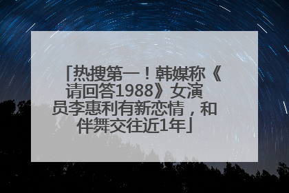 热搜第一！韩媒称《请回答1988》女演员李惠利有新恋情，和伴舞交往近1年