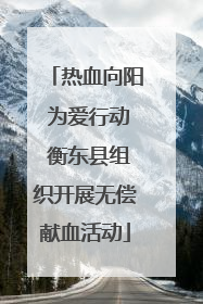 热血向阳 为爱行动 衡东县组织开展无偿献血活动