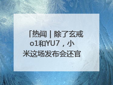 热闻｜除了玄戒o1和YU7，小米这场发布会还官宣了这些新品