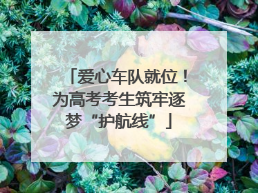 爱心车队就位！为高考考生筑牢逐梦“护航线”