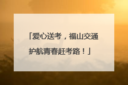 爱心送考，福山交通护航青春赶考路！
