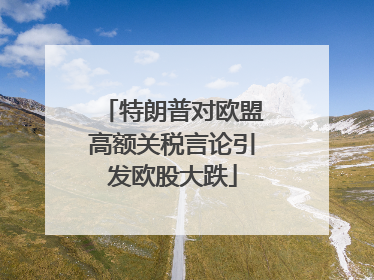 特朗普对欧盟高额关税言论引发欧股大跌