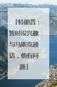 特朗普：暂时没兴趣与马斯克通话，他有问题