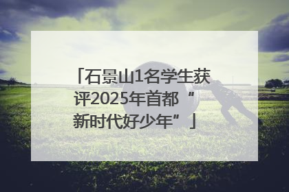 石景山1名学生获评2025年首都“新时代好少年”