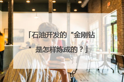 石油开发的“金刚钻”是怎样炼成的？