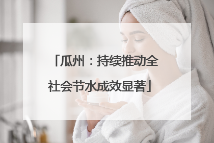 瓜州：持续推动全社会节水成效显著