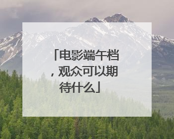 电影端午档，观众可以期待什么