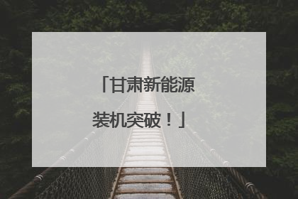 甘肃新能源装机突破！