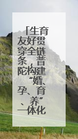 生育友好贯穿全链条，普陀构建“婚、孕、育、养”一体化服务体系