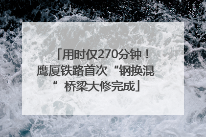 用时仅270分钟！鹰厦铁路首次“钢换混”桥梁大修完成