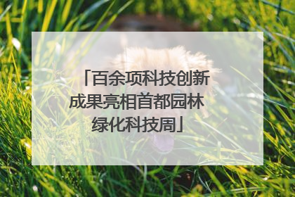百余项科技创新成果亮相首都园林绿化科技周