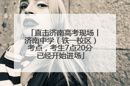 直击济南高考现场丨济南中学（铁一校区）考点，考生7点20分已经开始进场