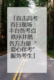 直击高考首日现场：丰台各考点秩序井然 各方力量“爱心伴考”服务考生