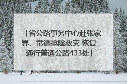 省公路事务中心赴张家界、常德抢险救灾 恢复通行普通公路433处