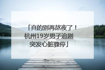 真的别再熬夜了！杭州19岁男子追剧突发心脏骤停