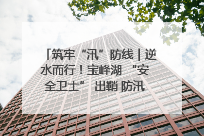 筑牢“汛”防线｜逆水而行！宝峰湖 “安全卫士” 出鞘 防汛应急再添硬核力量