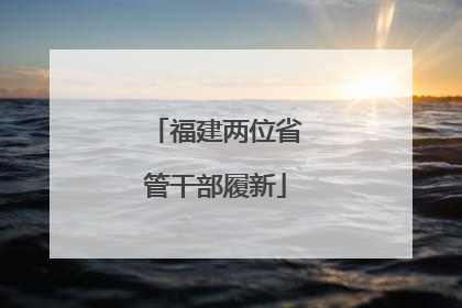 福建两位省管干部履新