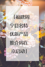 福建周宁县名特优新产品推介周在京启动