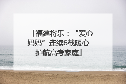 福建将乐：“爱心妈妈”连续6载暖心护航高考家庭