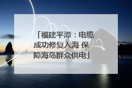 福建平潭：电缆成功修复入海 保障海岛群众供电