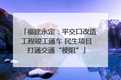 福建永定：平交口改造工程竣工通车 民生项目打通交通“梗阻”