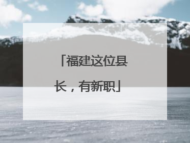 福建这位县长，有新职