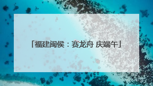 福建闽侯：赛龙舟 庆端午
