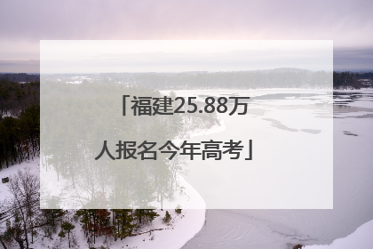 福建25.88万人报名今年高考