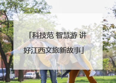 科技范 智慧游 讲好江西文旅新故事