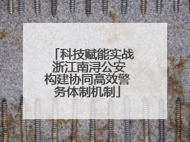 科技赋能实战 浙江南浔公安构建协同高效警务体制机制