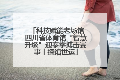 科技赋能老场馆 四川省体育馆“智慧升级”迎泰拳搏击赛事丨探馆世运