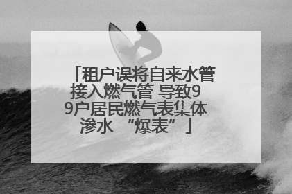 租户误将自来水管接入燃气管 导致99户居民燃气表集体渗水 “爆表”