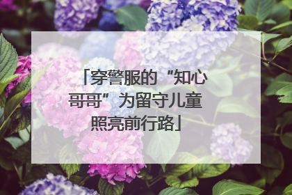 穿警服的“知心哥哥”为留守儿童照亮前行路