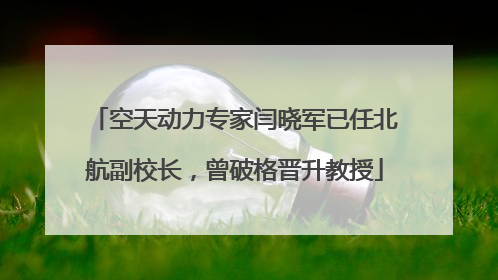 空天动力专家闫晓军已任北航副校长，曾破格晋升教授