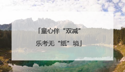 童心伴“双减” 乐考无“纸”境