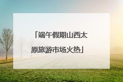 端午假期山西太原旅游市场火热