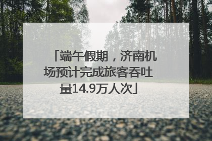 端午假期，济南机场预计完成旅客吞吐量14.9万人次