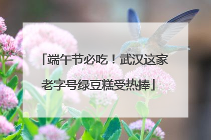 端午节必吃！武汉这家老字号绿豆糕受热捧