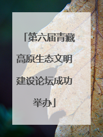 第六届青藏高原生态文明建设论坛成功举办