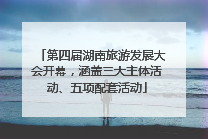 第四届湖南旅游发展大会开幕，涵盖三大主体活动、五项配套活动