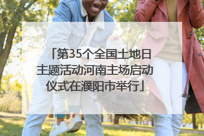第35个全国土地日主题活动河南主场启动仪式在濮阳市举行