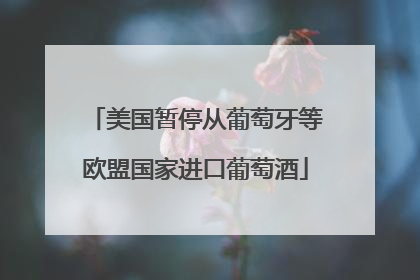 美国暂停从葡萄牙等欧盟国家进口葡萄酒