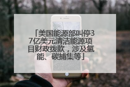 美国能源部叫停37亿美元清洁能源项目财政拨款，涉及氢能、碳捕集等