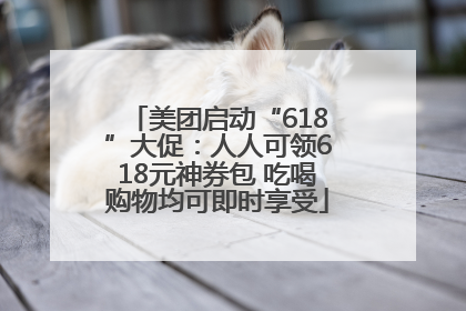 美团启动“618”大促：人人可领618元神券包 吃喝购物均可即时享受