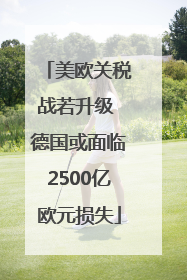 美欧关税战若升级 德国或面临2500亿欧元损失