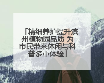 精细养护提升滨州植物园品质 为市民带来休闲与科普多重体验