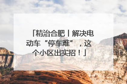 精治合肥丨解决电动车“停车难”，这个小区出实招！