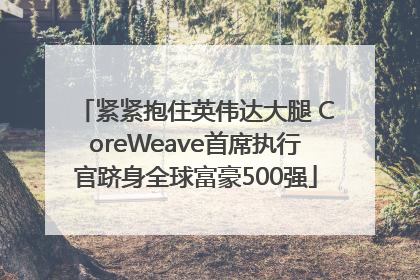 紧紧抱住英伟达大腿 CoreWeave首席执行官跻身全球富豪500强