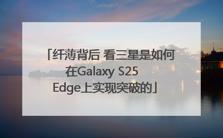 纤薄背后 看三星是如何在Galaxy S25 Edge上实现突破的